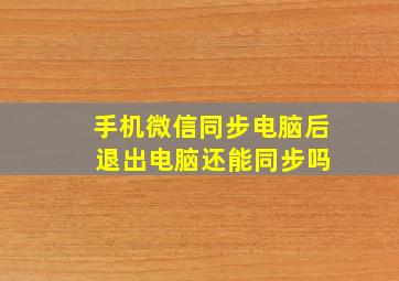 手机微信同步电脑后 退出电脑还能同步吗